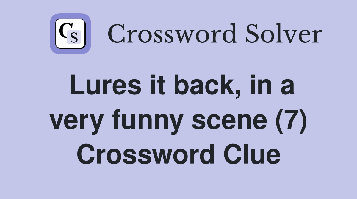 Lures it back, in a very funny scene (7) Crossword Clue Answers